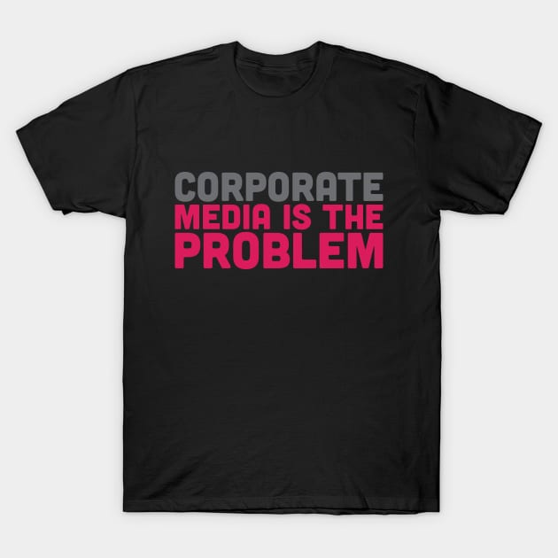 Corporate Media is the Problem T-Shirt by Baddest Shirt Co.